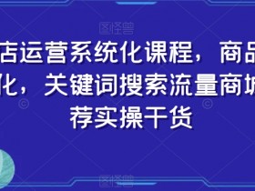 抖店运营课程：商品卡优化+关键词搜索流量提升实操干货-54创业网