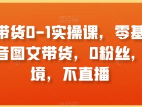 零基础抖音图文带货实操课：0粉丝不出镜不直播也能赚钱-54创业网
