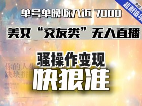 2024美女交友无人直播暴利项目：单号单晚赚7000，男粉变现快狠准-54创业网