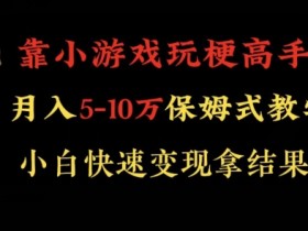 小游戏玩梗高手如何月入10万？暴力变现秘籍大公开！-54创业网