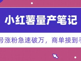 小红书笔记批量生产秘籍：1分钟1条爆文，新号7天涨粉破万，商单多到接不完！-54创业网