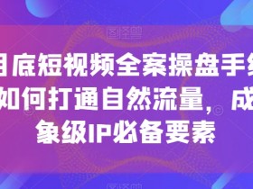12月底短视频操盘手线下课：打通自然流量，打造想象级IP必备秘籍-54创业网