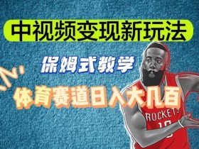 体育赛道中视频变现新玩法：日入大几百实战揭秘-54创业网