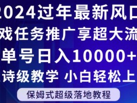 2024年游戏任务推广赚钱新风口：单号日入10000+，小白轻松上手，享超大流量【揭秘】-54创业网
