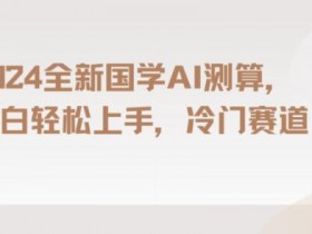 2024国学AI测算揭秘：小白轻松上手的长期蓝海项目-54创业网
