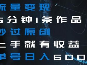 5分钟1条原创作品秒过！流量变现单号日入600+揭秘，新手秒上手-54创业网