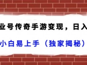 抖音企业号传奇手游变现秘籍：日赚4500+小白速成攻略（独家）-54创业网