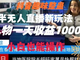 抖音直播新玩法：半无人整蛊直播日赚1000+，小白轻松上手秘籍大公开-54创业网