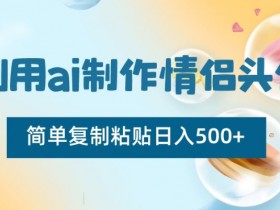 AI情侣头像制作教程：简单3步日赚500+，新手也能轻松上手-54创业网