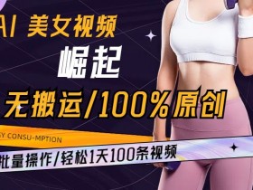 AI美女视频原创制作：无搬运批量产出1天100条玩法大揭秘-54创业网