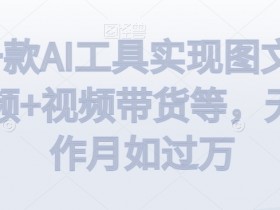 AI工具无脑操作：图文+视频带货月入过万揭秘-54创业网