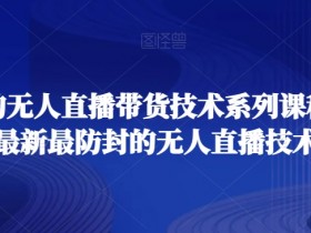 无人直播带货技术课程：最新防封技巧全面掌握-54创业网
