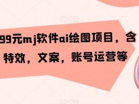 399元AI绘图项目：MJ软件+剪辑特效文案运营，外面卖更贵！-54创业网