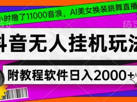 AI美女直播1.1万音浪：抖音无人直播换装跳舞教程+软件，新手小白4小时上手【揭秘】-54创业网