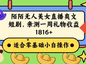 陌陌无人直播赚钱项目：美女爽文短剧7天赚1800+实操揭秘-54创业网