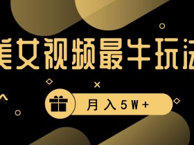 美女短视频赚钱秘诀：高流量变现快，轻松月入5W+玩法大揭秘-54创业网