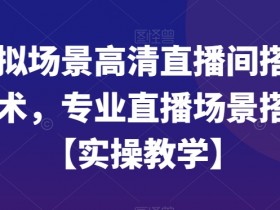 专业直播场景搭建：虚拟场景高清直播间实操教学-54创业网