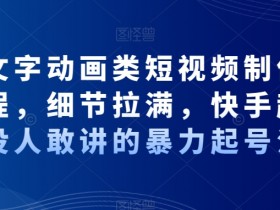 抖音快手暴力起号秘籍：文字动画短视频运营全流程，细节拉满！-54创业网
