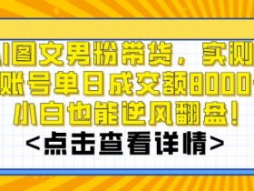 AI图文带货赚钱秘籍：单号日赚8000+实操，新手小白轻松上手-54创业网