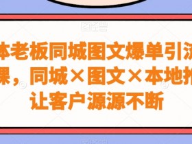 实体老板同城引流课：图文爆单+本地推，客户源源不断-54创业网