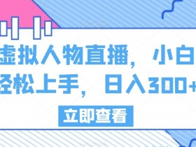 虚拟人物直播赚钱：小白0基础日入300+实战教程-54创业网