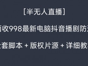 最新抖音半无人直播电脑播剧防违规：998全套脚本+版权片源+详细教程-54创业网