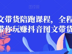 抖音图文带货课程：皮皮陪跑全程兜底，新手轻松玩赚带货-54创业网