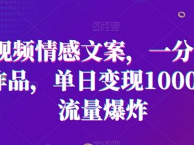 短视频情感文案：1分钟1条日赚1000+，爆款流量玩法大揭秘-54创业网