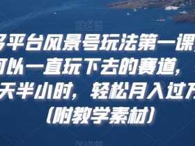 多平台风景号玩法：轻松月入过万，每天半小时可持续赛道（附教学素材）-54创业网