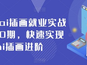 零基础AI插画就业实战班第20期：快速进阶AI插画技能，轻松接单就业-54创业网