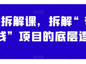 案例拆解课：带你搞钱项目的底层逻辑拆解与实操指南-54创业网