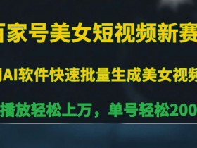 美女短视频新赛道：百家号单号日赚200+，播放量轻松破万揭秘-54创业网