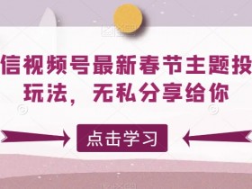 微信视频号春节投票玩法揭秘：最新主题互动技巧无私分享-54创业网