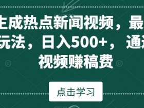 AI生成热点新闻视频赚钱：最新蓝海玩法日入500+中视频变现揭秘-54创业网