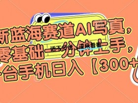 AI写真赚钱秘籍：手机零基础日入300+，新蓝海赛道全揭秘-54创业网