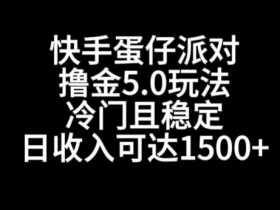 快手蛋仔派对撸金5.0：冷门稳定日赚1500+，单号实操玩法大揭秘-54创业网