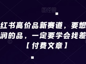 高利润产品怎么做？小红书高价品差异化选品技巧【付费文章】-54创业网