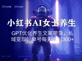 小红书AI女士养生：GPT优化文案带货日赚300+，私域变现秘籍大公开-54创业网