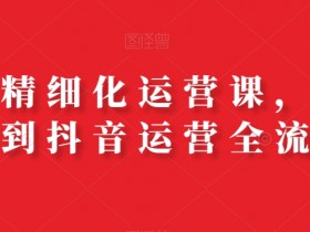 抖店运营全流程课：从0到1精通抖音开店与精细化运营-54创业网