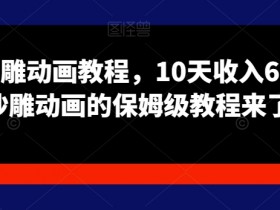 10天赚6000！苦十八沙雕动画保姆级教程，轻松上手高收入-54创业网