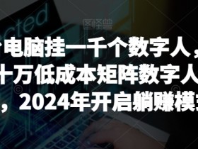 2024数字人直播矩阵：一台电脑挂千个数字人，低成本月入10万蓝海项目揭秘-54创业网