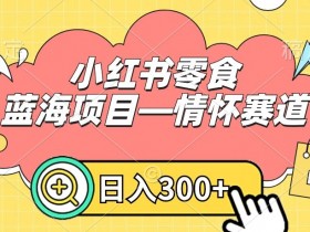 小红书零食蓝海项目揭秘：0门槛情怀赛道，轻松日入300+-54创业网