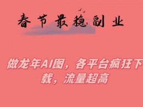 龙年AI图副业赚钱：春节最稳兼职，各平台流量爆棚揭秘-54创业网
