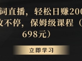 直播赚钱秘籍：靠关键词轻松日赚2000+，收礼物到手软！698元保姆级课程大揭秘-54创业网
