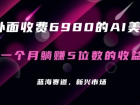 AI美女项目教程：6980元课程免费送，月入5位数副业攻略（附素材工具包）-54创业网