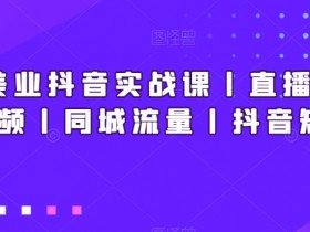 新美业抖音实战课：直播短视频引流+同城爆店秘籍丨矩阵涨粉技巧-54创业网