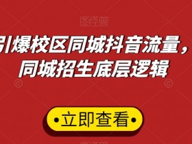 15天引爆同城招生：校区抖音流量底层逻辑大揭秘-54创业网