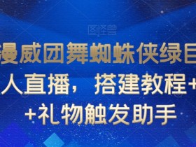 漫威团舞蜘蛛侠绿巨人抖音直播教程：无人跳舞素材+礼物触发助手-54创业网