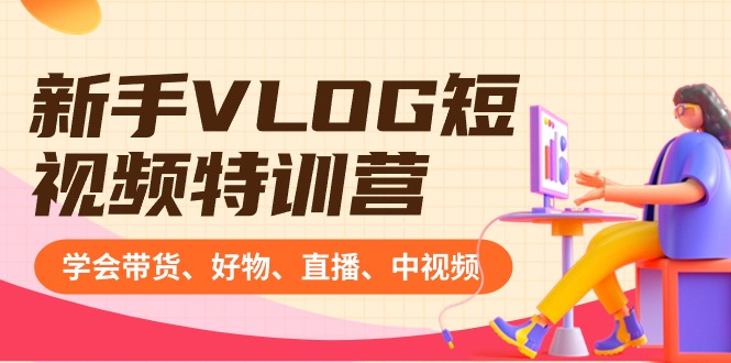 新手VLOG带货教程：16节课学会直播好物推荐&中视频赚钱技巧-54创业网