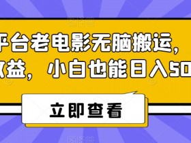 腾讯老电影搬运赚钱秘籍：小白日入500+实操教程【揭秘】-54创业网